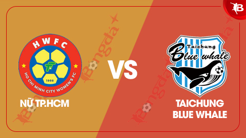 Nhận định bóng đá CLB nữ TP.HCM vs Taichung Blue Whale, 19h00 ngày 6/10: Chờ đại diện của Việt Nam lên tiếng 